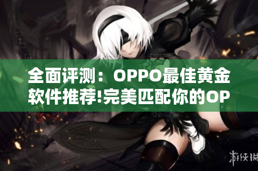 全面评测：OPPO最佳黄金软件推荐!完美匹配你的OPPO手机！