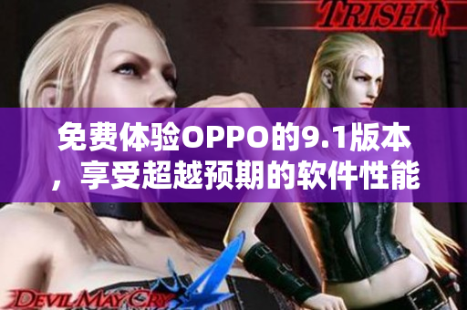 免费体验OPPO的9.1版本，享受超越预期的软件性能