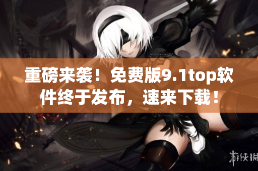 重磅来袭！免费版9.1top软件终于发布，速来下载！