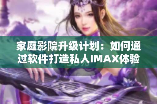 家庭影院升级计划：如何通过软件打造私人IMAX体验