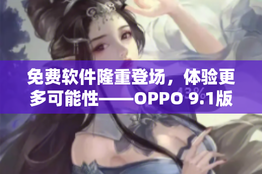 免费软件隆重登场，体验更多可能性——OPPO 9.1版本下载免费使用！