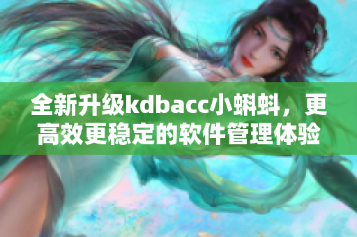 全新升级kdbacc小蝌蚪，更高效更稳定的软件管理体验