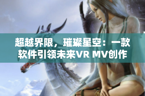 超越界限，璀璨星空：一款软件引领未来VR MV创作