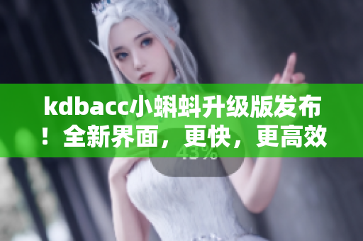 kdbacc小蝌蚪升级版发布！全新界面，更快，更高效！