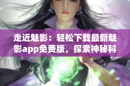 走近魅影：轻松下载最新魅影app免费版，探索神秘科技世界！