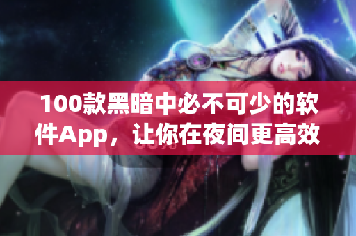 100款黑暗中必不可少的软件App，让你在夜间更高效地工作与娱乐