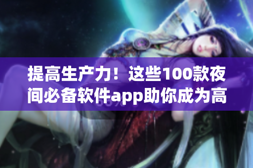 提高生产力！这些100款夜间必备软件app助你成为高效程序员