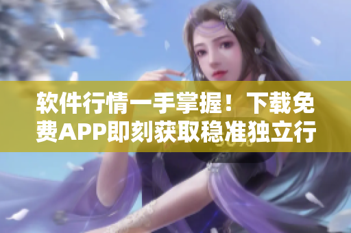 软件行情一手掌握！下载免费APP即刻获取稳准独立行情分析