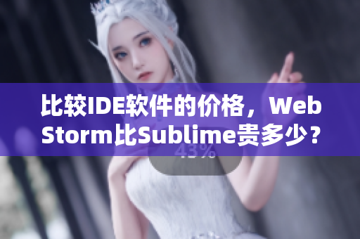 比较IDE软件的价格，WebStorm比Sublime贵多少？