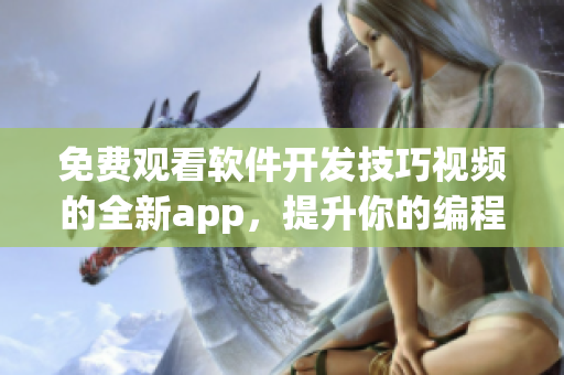 免费观看软件开发技巧视频的全新app，提升你的编程水平！