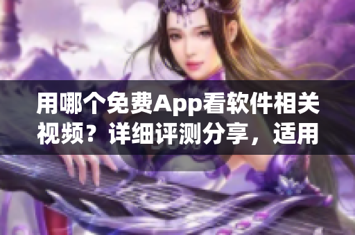 用哪个免费App看软件相关视频？详细评测分享，适用苹果手机！