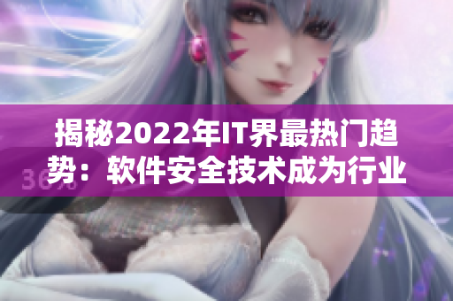 揭秘2022年IT界最热门趋势：软件安全技术成为行业发展重要方向