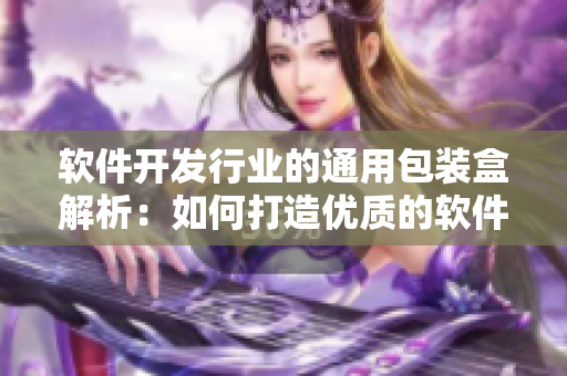 软件开发行业的通用包装盒解析：如何打造优质的软件产品