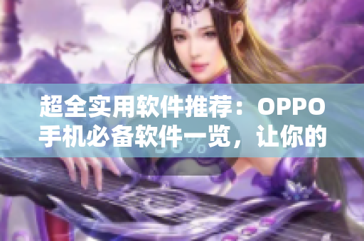 超全实用软件推荐：OPPO手机必备软件一览，让你的手机更智能！