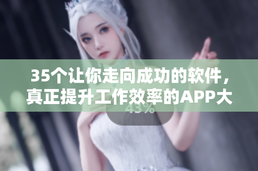 35个让你走向成功的软件，真正提升工作效率的APP大全