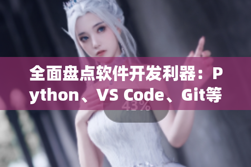 全面盘点软件开发利器：Python、VS Code、Git等！