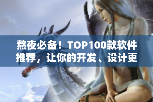 熬夜必备！TOP100款软件推荐，让你的开发、设计更高效！