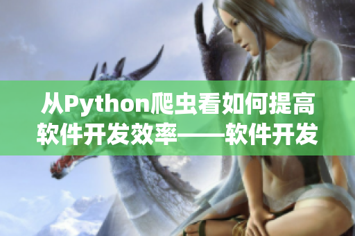 从Python爬虫看如何提高软件开发效率——软件开发过程中的数据收集方法