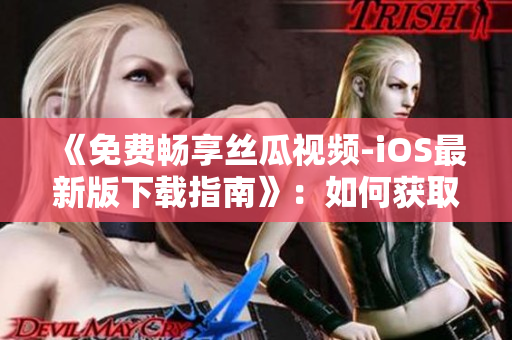 《免费畅享丝瓜视频-iOS最新版下载指南》：如何获取苏州座无限观影特权