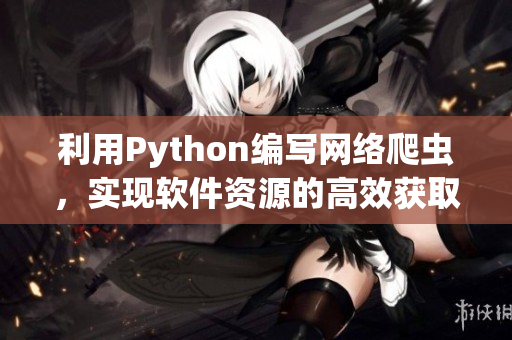 利用Python编写网络爬虫，实现软件资源的高效获取