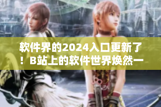 软件界的2024入口更新了！B站上的软件世界焕然一新！