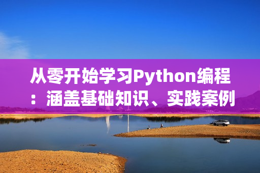 从零开始学习Python编程：涵盖基础知识、实践案例和工具推荐