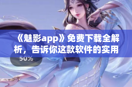 《魅影app》免费下载全解析，告诉你这款软件的实用功能和应用场景！