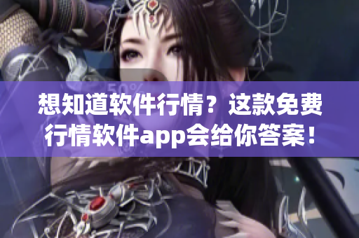 想知道软件行情？这款免费行情软件app会给你答案！