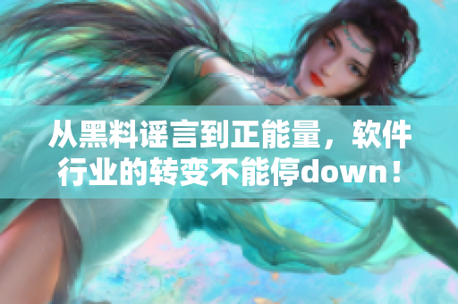 从黑料谣言到正能量，软件行业的转变不能停down！