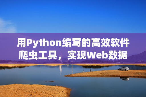 用Python编写的高效软件爬虫工具，实现Web数据的快速采集